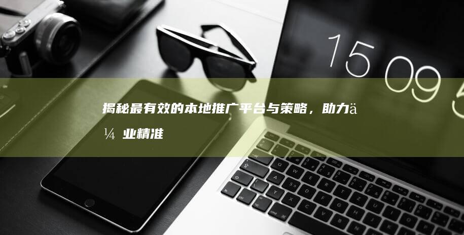 揭秘最有效的本地推广平台与策略，助力企业精准营销